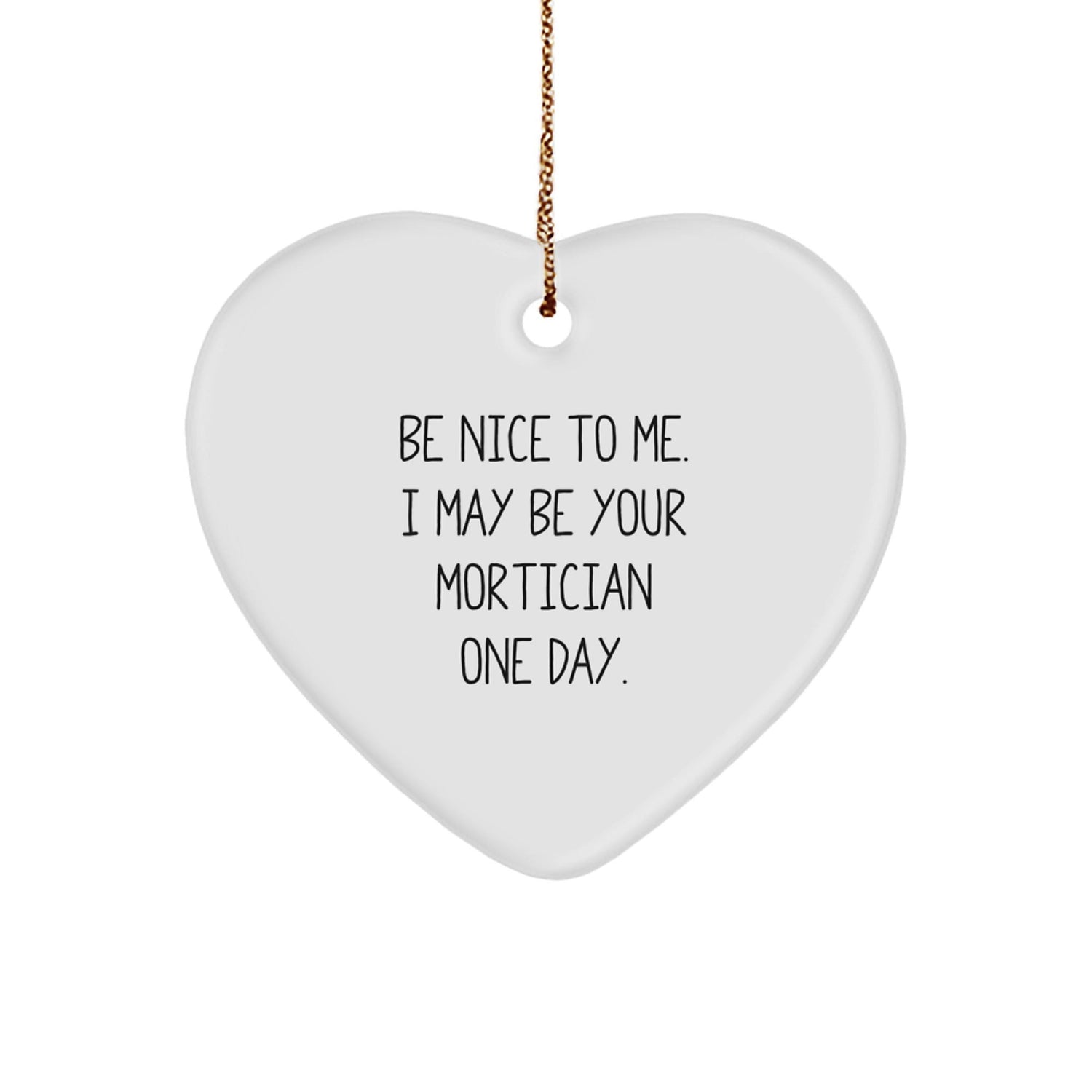Mortician Funny Gifts from Friends, Heart Ornament with 'Be Nice To Me. I May Be Your Mortician One Day.' Quote, Christmas Unique Gifts for Morticians - Image 1