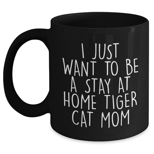 Funny Tiger Cat Mom Gifts for Him - I Just Want To Be A Stay At Home Tiger Cat Mom Black Coffee Mug, Microwave and Dishwasher Safe, Father's Day Unique Gifts from Men to Family - Main