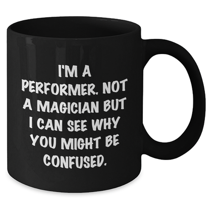 Funny Performer Gifts from Men to Father's Day for Him - 'I'm A Performer. Not A Magician But I Can See Why You Might Be Confused.' Black Coffee Mug - Victory Thru Vision 
