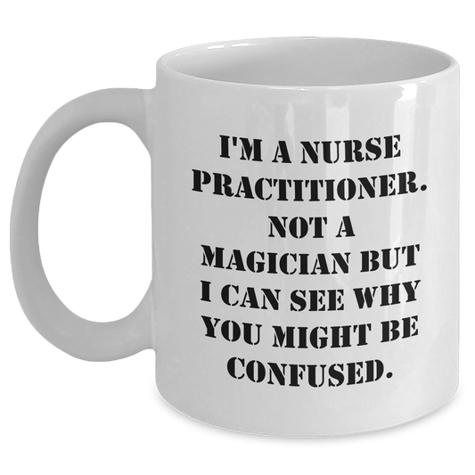 Funny Nurse Practitioner Gifts from Family - I'm A Nurse Practitioner. Not A Magician But I Can See Why You Might Be Confused. White Coffee Mug for Dad on Father's Day, Gifts for Nurse Practitioner - Victory Thru Vision 
