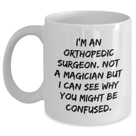 Unique Orthopedic Surgeon Gifts for Men - I'm An Orthopedic Surgeon. Not A Magician But I Can See Why You Might Be Confused. Funny White Coffee Mug for Father's Day from Family - Victory Thru Vision 
