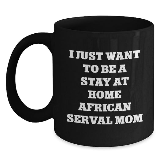 African Serval Cat Lover Gifts from Men, Women, and Friends for African Serval Cat Enthusiasts - I Just Want To Be A Stay At Home Mom Funny Valentine's Unique Black Coffee Mug - Main