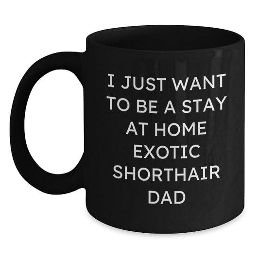 Funny Exotic Shorthair Cat Dad Gifts from Men for Christmas Unique Mugs, Black Coffee Mug with 'I Just Want To Be A Stay At Home Exotic Shorthair Dad' Quote - Main