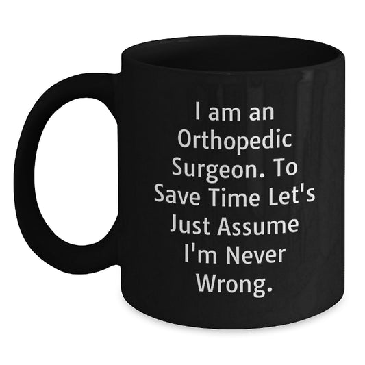 Funny Orthopedic Surgeon Gifts for Men, Christmas Unique Black Coffee Mug for Orthopedic Surgeon, 'I Am An Orthopedic Surgeon. To Save Time Let's Just Assume I'm Never Wrong.' Quote Black Coffee Mug - Main