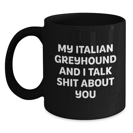 Funny Italian Greyhound Dog Gifts from Friends and Family for Italian Greyhound Dog Owners - Graduation Unique Mugs - Black Coffee Mug with 'My Italian Greyhound And I Talk Shit About You' Quote - Main