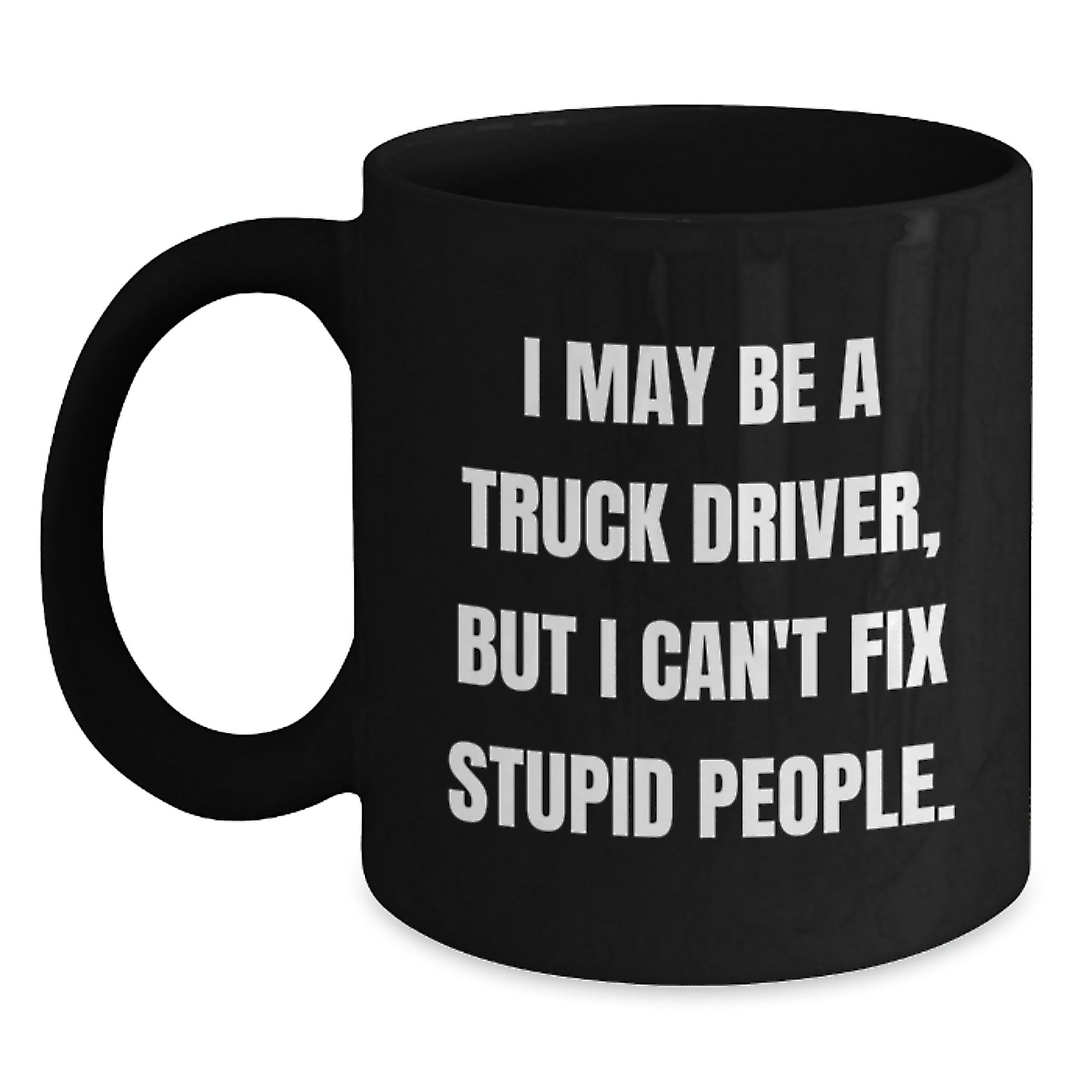 Funny Truck Driver Gifts, Black Coffee Mug, 'I May Be A Truck Driver, But I Can't Fix Stupid People', Unique Graduation Unique Gifts from Friends to Truck Driver - Main