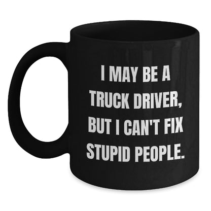 Funny Truck Driver Gifts, Black Coffee Mug, 'I May Be A Truck Driver, But I Can't Fix Stupid People', Unique Graduation Unique Gifts from Friends to Truck Driver - Main