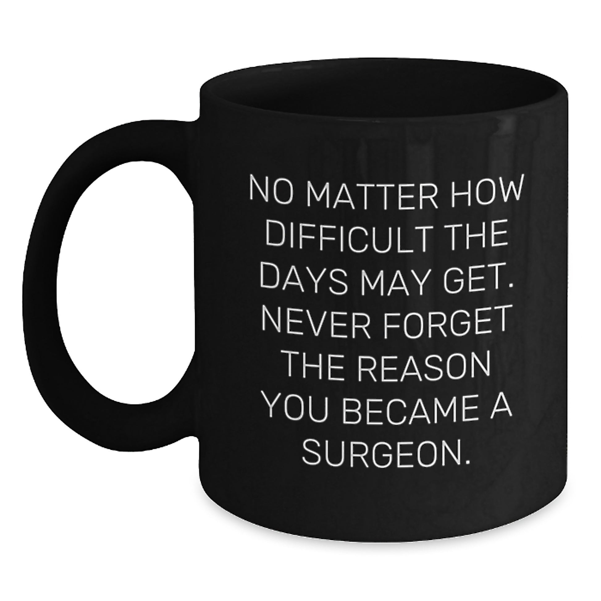 Inspirational Surgeon Gifts from Friends - Funny Black Coffee Mug for Birthday 'No Matter How Difficult The Days May Get. Never Forget The Reason You Became A Surgeon.' - Main
