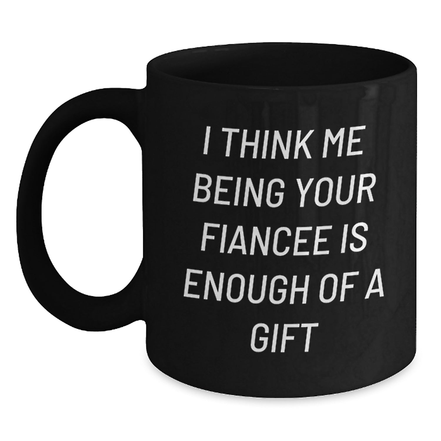 Funny Fiancee Gifts from Men to Women, Unique Black Coffee Mug for Fiancee, I Think Me Being Your Fiancee Is Enough Of A Gift Valentine's Unique Gifts - Main