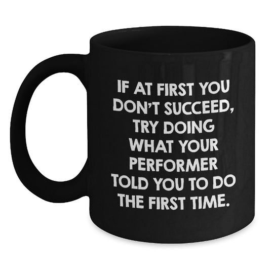 Funny Gifts from Friends for Performer Christmas Unique Mugs, 11oz Black Coffee Mug, 'If At First You Don't Succeed Try Doing What Your Performer Told You To Do The First Time' Ceramic Mug - Main