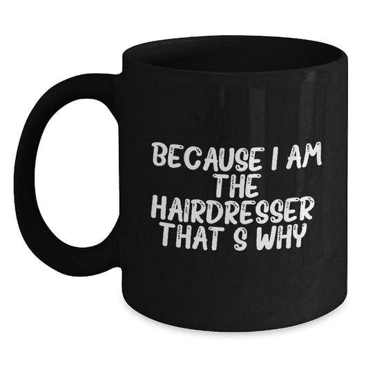 Funny Hairdresser Gifts, Because I Am The Hairdresser. That's Why., Black Coffee Mug for Hairdressers, Christmas Unique Gifts from Friends to Hairdressers - Main