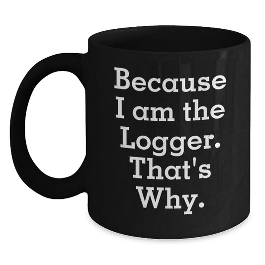 Funny Logger Gifts for Men, Because I Am The Logger. That's Why., Black Coffee Mug, Christmas Unique Gifts from Family - Main