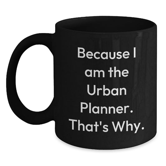 Funny Urban Planner Gifts from Friends for Men - Black Coffee Mug - 'Because I Am The Urban Planner. That's Why.' - Main