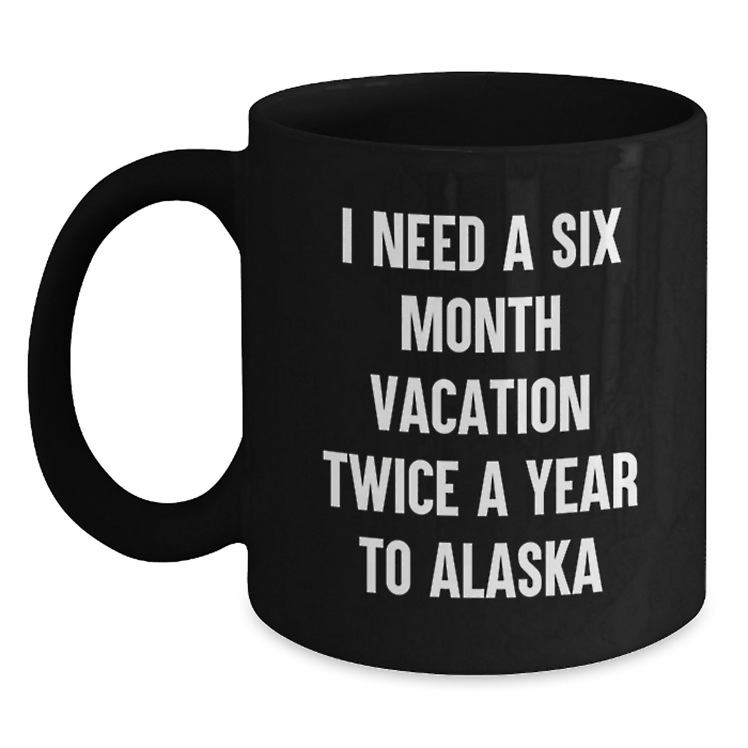 Alaska Black Coffee Mugs - Funny 'I Need A Six Month Vacation Twice A Year' Gifts for Men, Women, and Friends from Alaska Lovers - Main