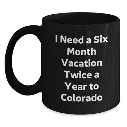 Funny Colorado Gifts for Men from Friends - 'I Need A Six Month Vacation Twice A Year To Colorado' Black Coffee Mug - Main