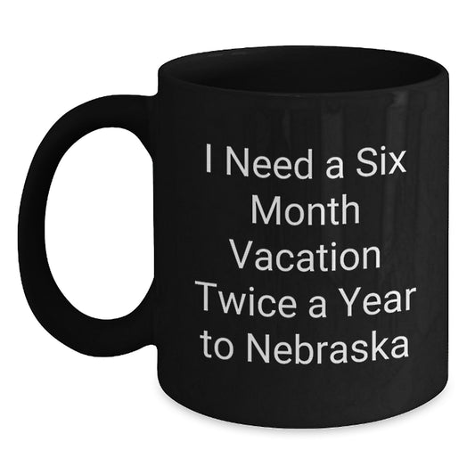 Nebraska Black Coffee Mug - Funny Quote 'I Need A Six Month Vacation Twice A Year To Nebraska' Gifts from Friends to Family, Unique Christmas Memorable Present - Main