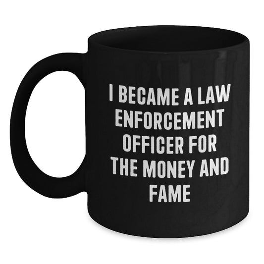 Funny Law Enforcement Officer Gifts from Friends - Black Coffee Mug - I Became A Law Enforcement Officer For The Money And Fame Christmas Unique Gifts for Men - Main