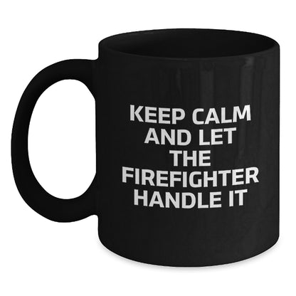 Funny Firefighter Gifts for Men from Friends - Black Coffee Mug - Keep Calm And Let The Firefighter Handle It - Main