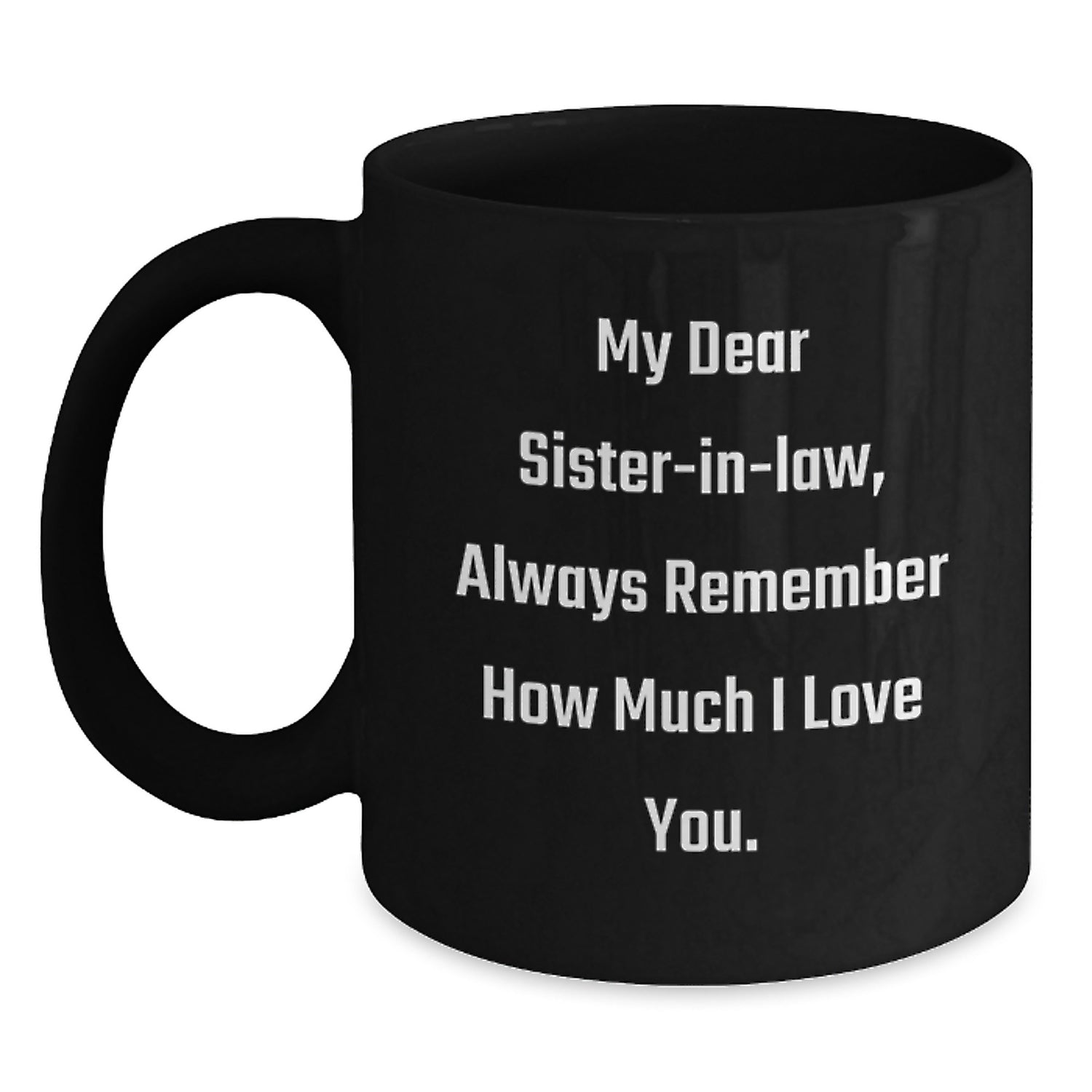 Funny Sister-in-law Gift, Gifts from Men, Women to Sister-in-law, Black Coffee Mug - 'My Dear Sister-in-law, Always Remember How Much I Love You.' - Main