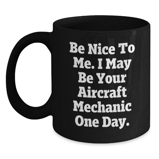 Funny Aircraft Mechanic Gifts from Friends - Black Coffee Mug Be Nice To Me I May Be Your Aircraft Mechanic One Day, Unique Christmas Memorable Presents for Men, Women, Family - Main