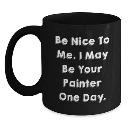 Funny Painter Gifts from Friends and Family - Be Nice To Me. I May Be Your Painter One Day. - Unique Black Coffee Mugs for Christmas - Main