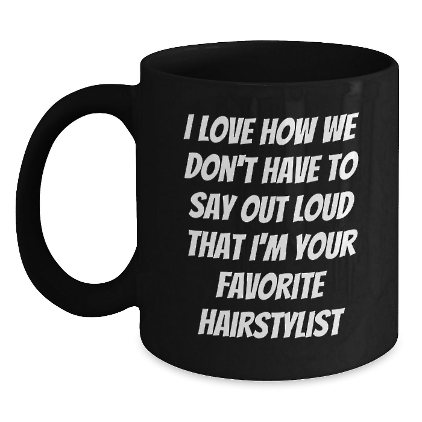 Funny Hairstylist Gifts from Friends for Hairstylist - Unique Christmas Unique Gifts Black Coffee Mug with I Love How We Don't Have To Say Out Loud That I'm Your Favorite Hairstylist Quote - Main
