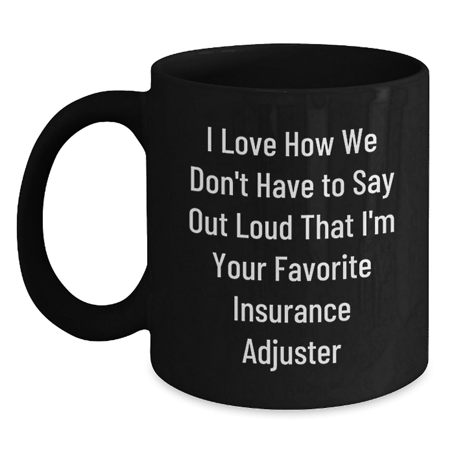 Funny Insurance Adjuster Gifts - 'I Love How We Don't Have To Say Out Loud That I'm Your Favorite' Black Coffee Mug, Christmas Unique Gifts for Insurance Adjuster Men - Main