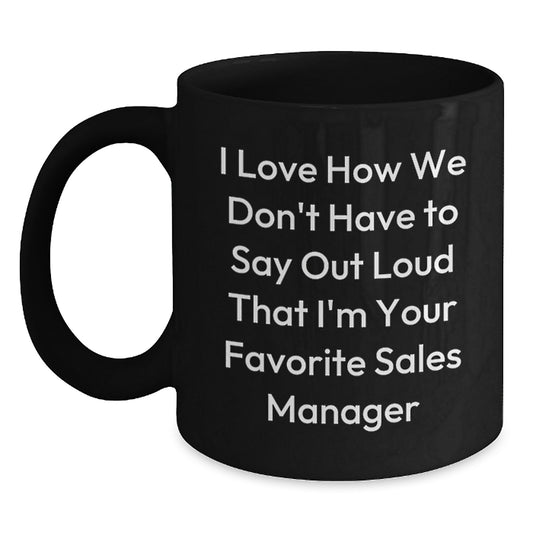 Funny Sales Manager Gifts, I Love How We Don't Have To Say Out Loud That I'm Your Favorite Sales Manager, Black Coffee Mug, Gifts from Friends, Gifts for Sales Manager, Birthday Unique Gift - Main