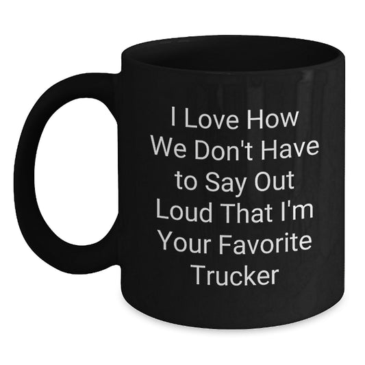 Funny Trucker Gift for Men, Trucker Black Coffee Mug, 'I Love How We Don't Have To Say Out Loud That I'm Your Favorite Trucker' Christmas Unique Gifts from Friends to Family - Main