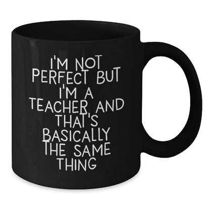 Funny Christmas Unique Gifts for Teachers, I'm Not Perfect But I'm A Teacher And That's Basically The Same Thing Black Coffee Mugs from Friends and Family, Unique Teacher Gift Ideas - Additional