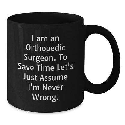 Funny Orthopedic Surgeon Gifts for Men, Christmas Unique Black Coffee Mug for Orthopedic Surgeon, 'I Am An Orthopedic Surgeon. To Save Time Let's Just Assume I'm Never Wrong.' Quote Black Coffee Mug - Additional