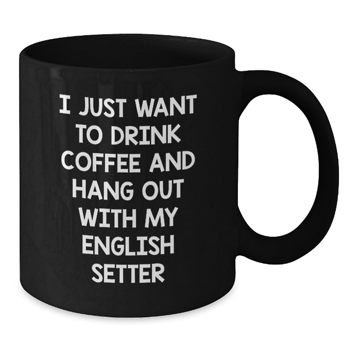 Funny English Setter Dog Gifts - I Just Want To Drink Coffee - Black Coffee Mug for Birthday, Gifts from Men, Gifts for English Setter Dog Lovers - Additional
