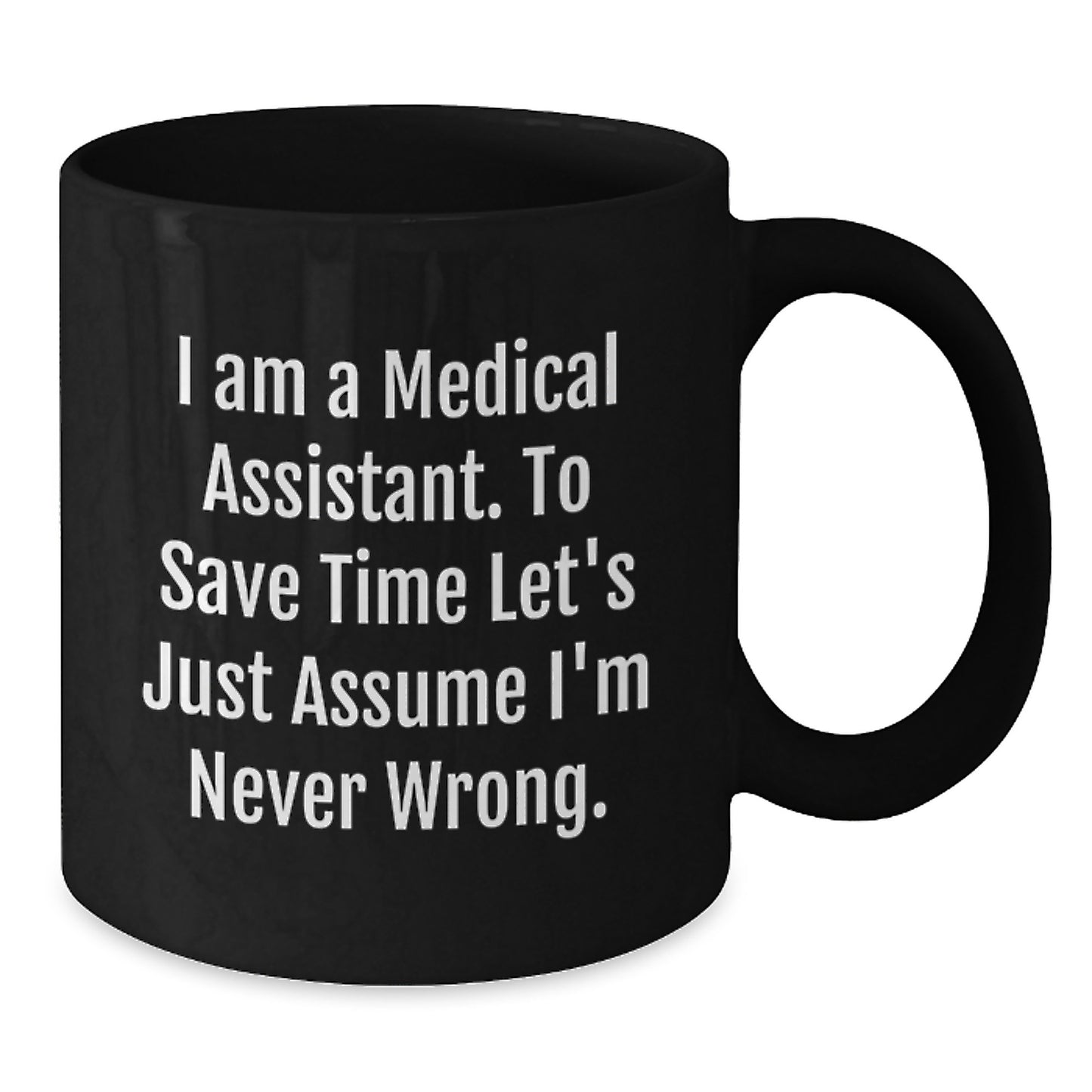 Unique Medical Assistant Gifts from Friends for Christmas Unique Black Coffee Mugs Funny Quote 'I Am A Medical Assistant. To Save Time Let's Just Assume I'm Never Wrong.' - Additional