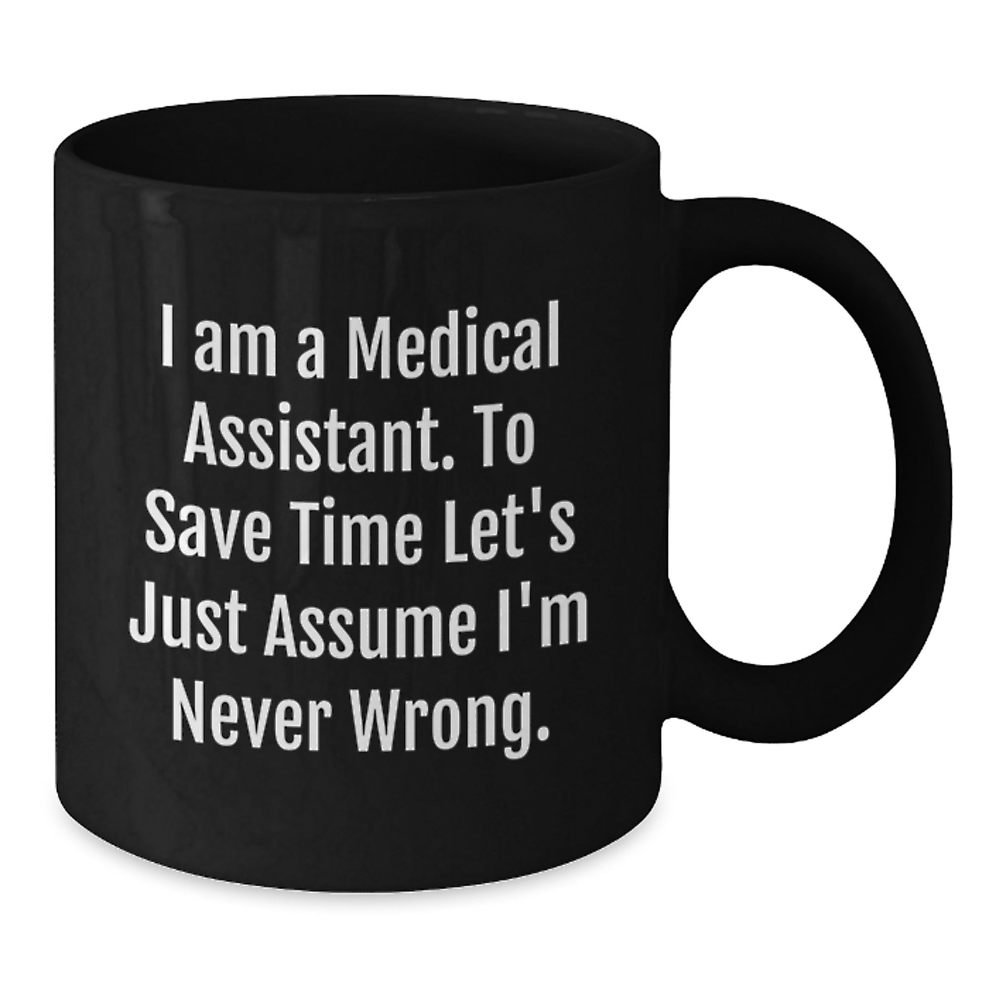 Unique Medical Assistant Gifts from Friends for Christmas Unique Black Coffee Mugs Funny Quote 'I Am A Medical Assistant. To Save Time Let's Just Assume I'm Never Wrong.' - Additional