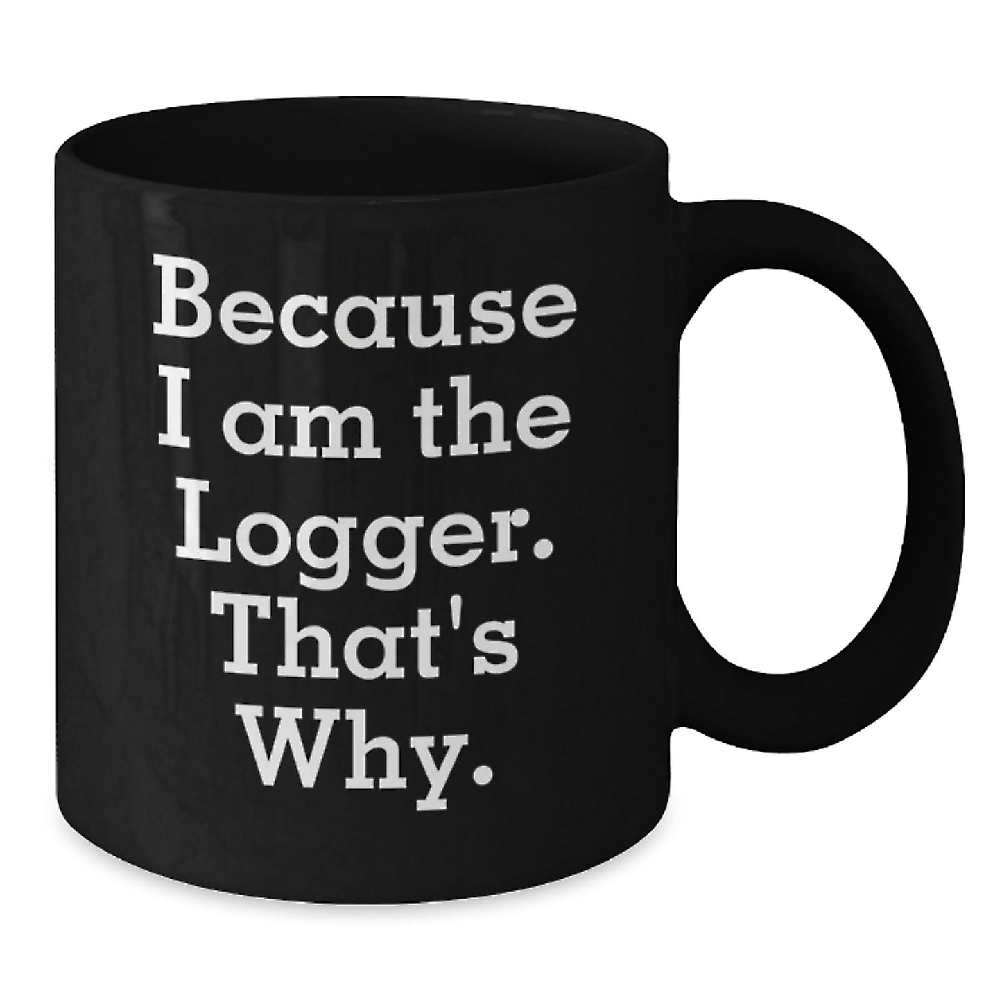 Funny Logger Gifts for Men, Because I Am The Logger. That's Why., Black Coffee Mug, Christmas Unique Gifts from Family - Additional