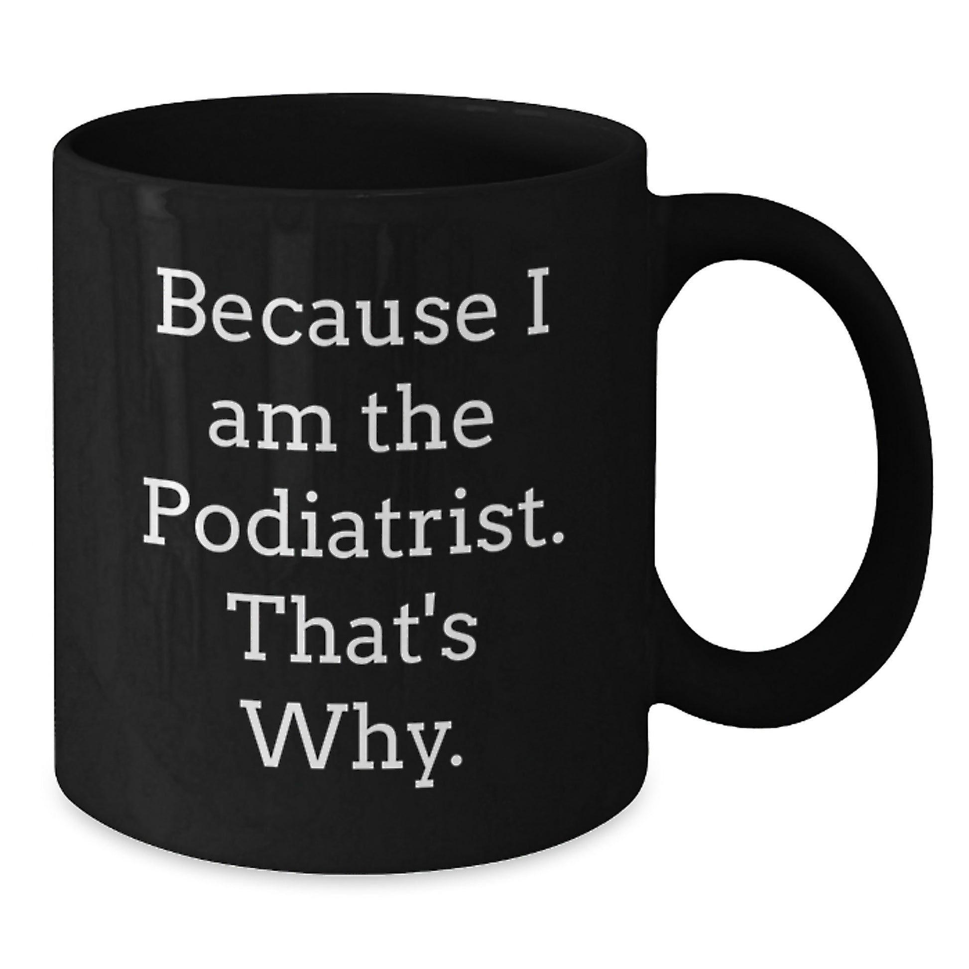 Funny Podiatrist Gifts from Men to Podiatrist Friends - Because I Am The Podiatrist. That's Why. Black Coffee Mugs, Unique Gifts for Podiatrist Colleagues at Christmas - Additional