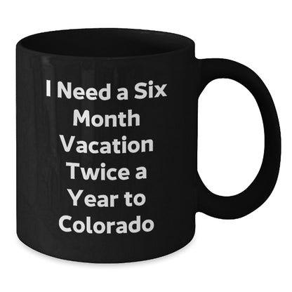 Funny Colorado Gifts for Men from Friends - 'I Need A Six Month Vacation Twice A Year To Colorado' Black Coffee Mug - Additional