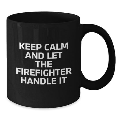 Funny Firefighter Gifts for Men from Friends - Black Coffee Mug - Keep Calm And Let The Firefighter Handle It - Additional