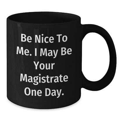 Funny Magistrate Gifts, Black Coffee Mug, Be Nice To Me. I May Be Your Magistrate One Day. - Gifts from Friends, Family, or Coworkers - Gifts for Magistrate, Christmas Unique Gifts - Additional