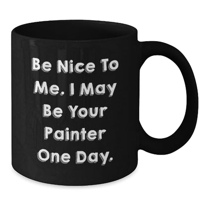 Funny Painter Gifts from Friends and Family - Be Nice To Me. I May Be Your Painter One Day. - Unique Black Coffee Mugs for Christmas - Additional