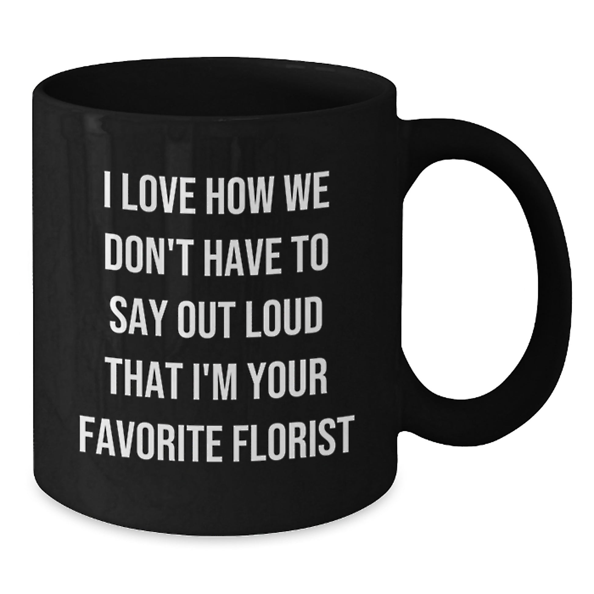Funny Florist Gifts from Friends, Family, Coworkers - 'I Love How We Don't Have To Say Out Loud That I'm Your Favorite Florist' Black Coffee Mug for Birthday, Unique Gifts for Florist - Additional