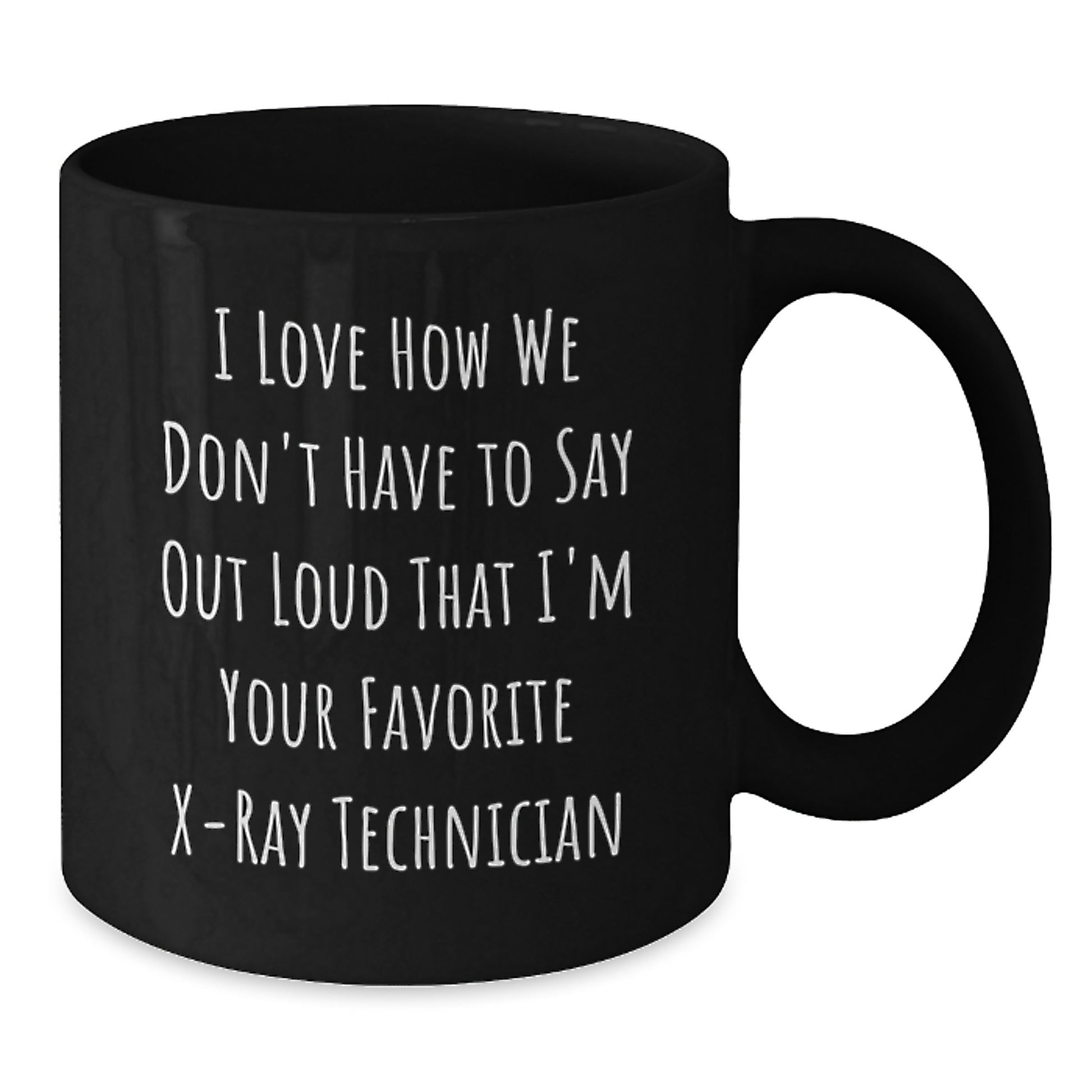 Funny X-Ray Technician Gifts from Coworkers - I Love How We Don't Have To Say Out Loud That I'm Your Favorite X-Ray Technician Black Coffee Mug - Additional