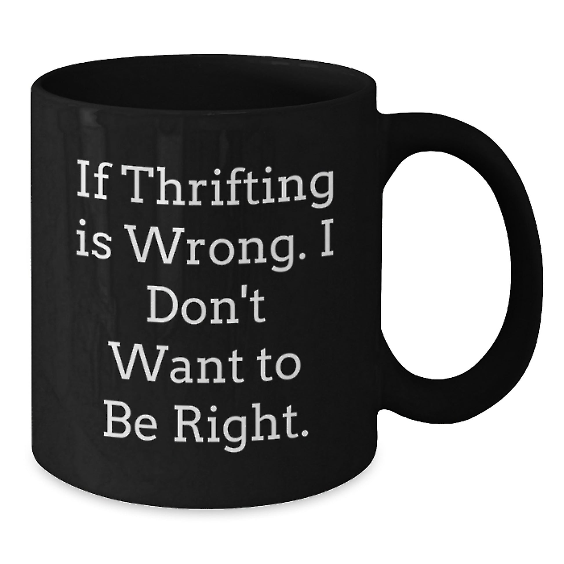 Thrifting Enthusiasts Will Love This Funny Black Coffee Mug, Gifts from Friends for Thrifting Birthday, 'If Thrifting Is Wrong. I Don't Want To Be Right.' - Additional