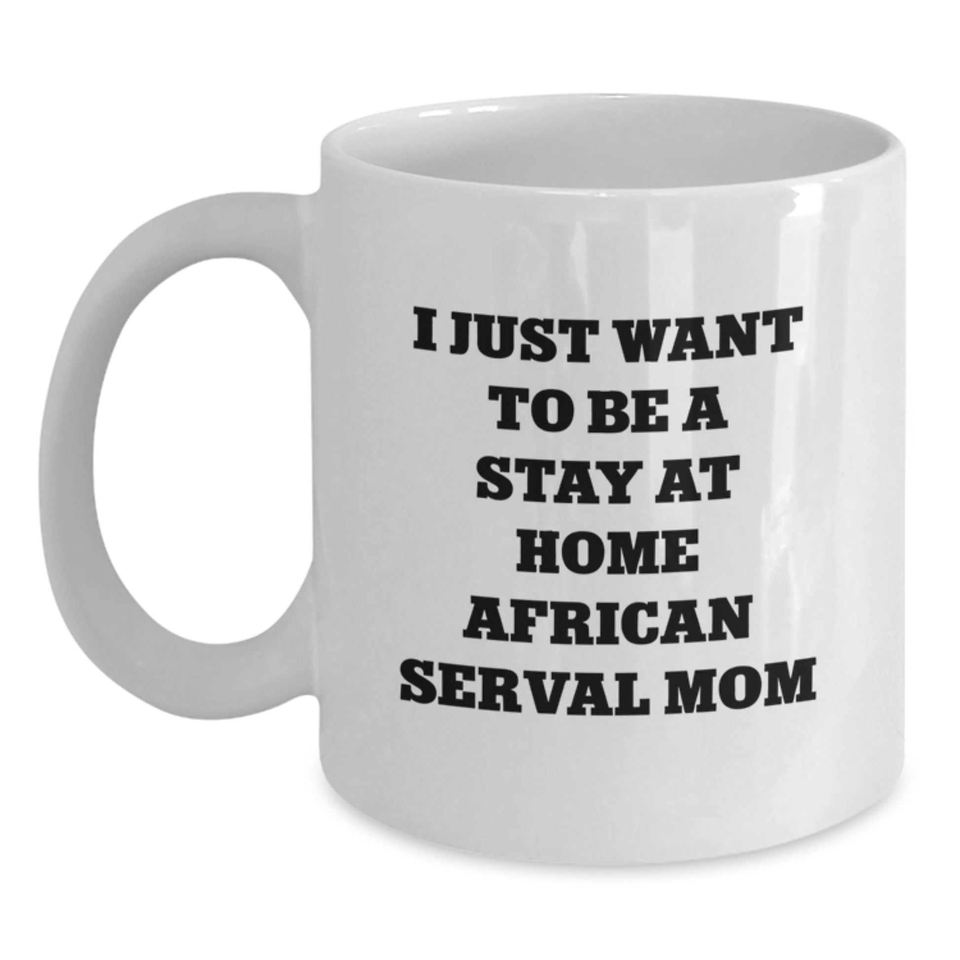 Funny African Serval Cat Gifts from Men to Women for Valentine's Unique Mugs, 'I Just Want To Be A Stay At Home African Serval Mom' Quote White Coffee Mug - Main