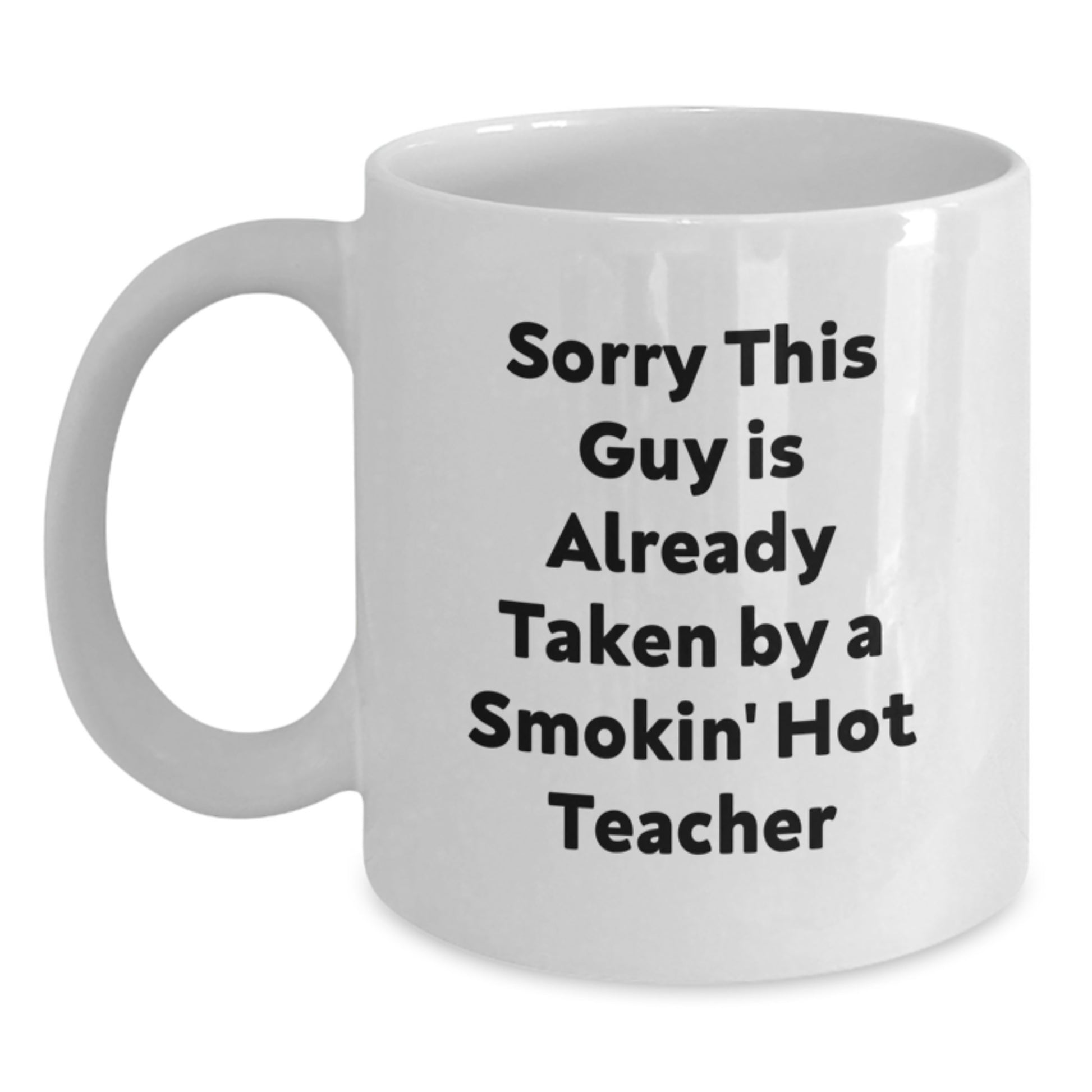 Funny Teacher White Coffee Mug Gifts from Friends for Birthday, 'Sorry This Guy Is Already Taken By A Smokin' Hot Teacher' Quote, 11oz or 15oz Ceramic Mug - Main