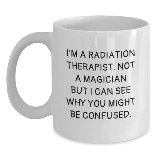 Radiation Therapist Gift, White Coffee Mug, 'I'm A Radiation Therapist. Not A Magician But I Can See Why You Might Be Confused.' Funny Christmas Unique Gifts for Men, Women, Friends from Family - Main