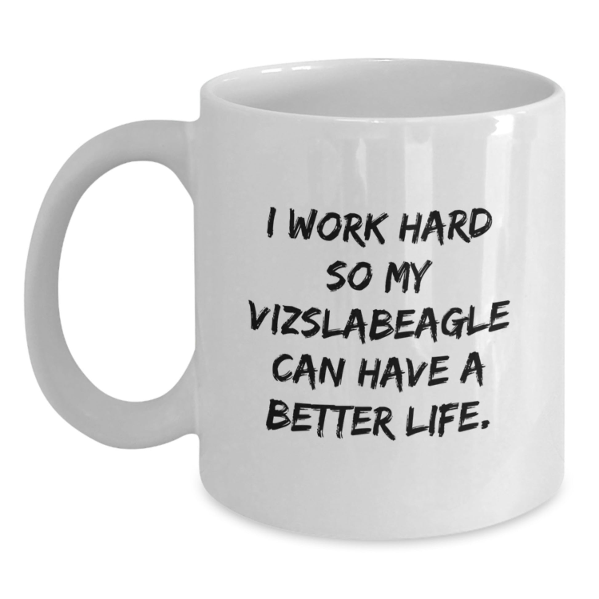 Vizsla Dog Lover's White Coffee Mug | Funny Quote 'I Work Hard So My Vizslabeagle Can Have A Better Life.' Gifts for Her, Him, Friends, Family - Birthday Unique Presents - Main