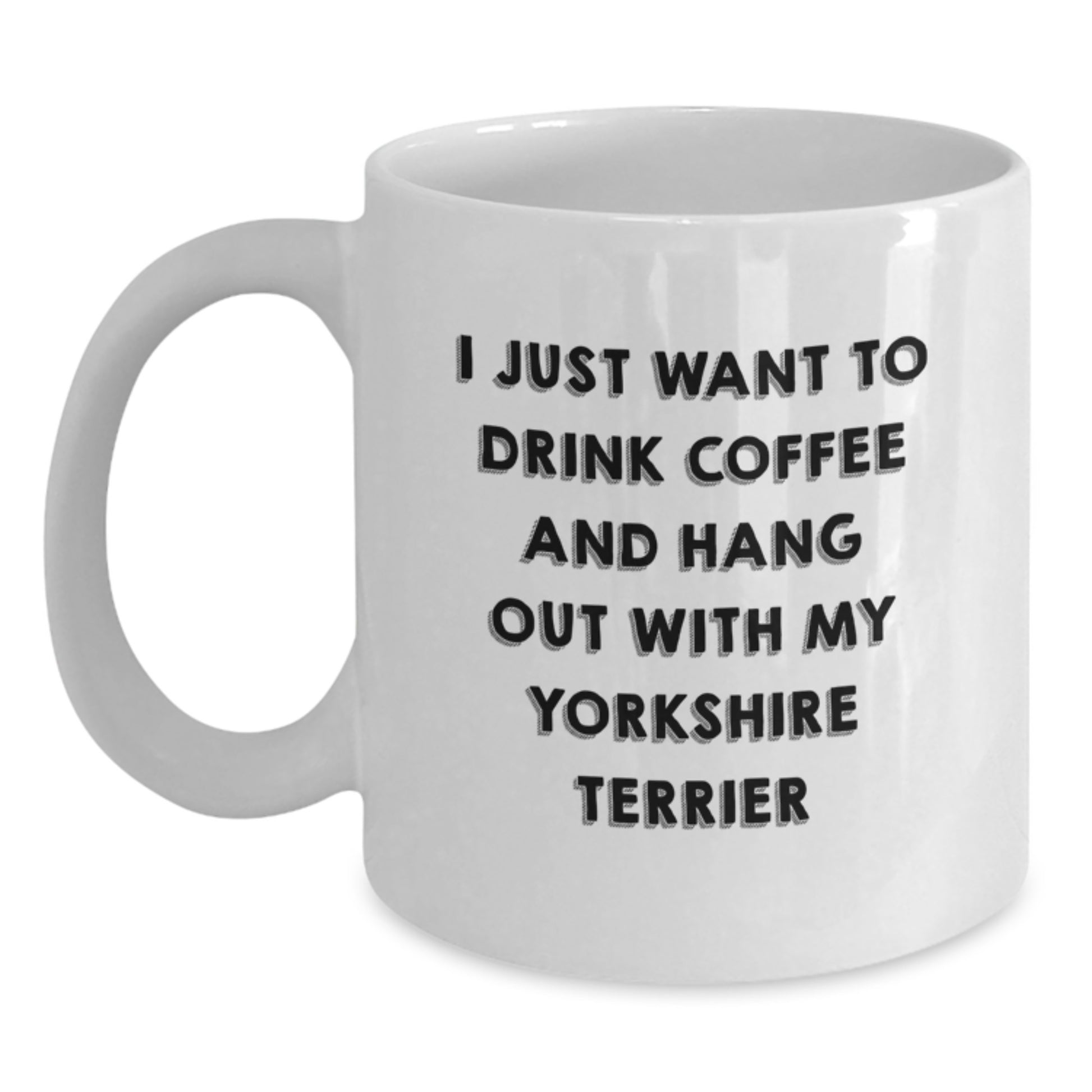 Funny Yorkshire Terrier Dog Gifts for Him from Friends on Valentine's - White Coffee Mug - 'I Just Want To Drink Coffee And Hang Out With My Yorkshire Terrier' - Main