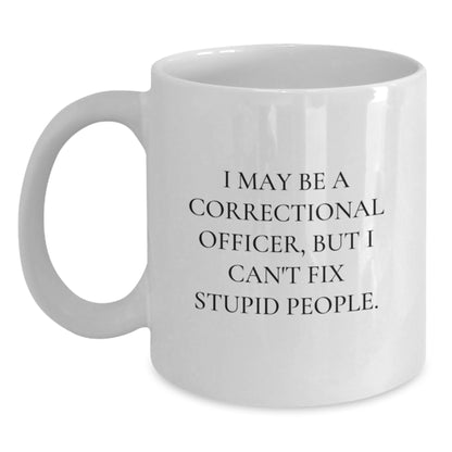 Funny Correctional Officer Gifts from Men for Valentine's Unique Correctional Officer White Coffee Mug - I May Be A Correctional Officer, But I Cant Fix Stupid People. - Main