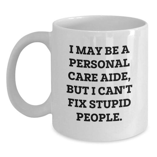 Funny Personal Care Aide Gifts from Men to Women - Valentine's Unique White Coffee Mugs with I May Be A Personal Care Aide, But I Can't Fix Stupid People. Quote - Main